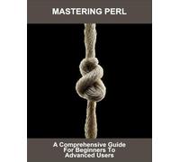 Mastering Perl: A Comprehensive Guide For Beginners To Advanced Users