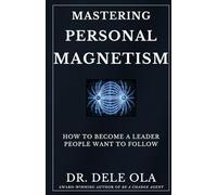Mastering Personal Magnetism: How to Become a Leader People Want to Follow