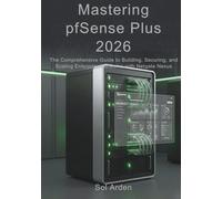 Mastering pfSense Plus 2026: The Comprehensive Guide to Building, Securing, and Scaling Enterprise Networks with Netgate Nexus