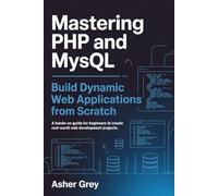 Mastering PHP and MySQL: Build Dynamic Web Applications from Scratch A Hands-On Guide for Beginners to Create Real-World Web Development Projects