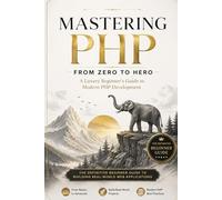 Mastering PHP From Zero to Hero: A Luxury Beginner’s Guide to Modern PHP Development (PHP Mastery Series)