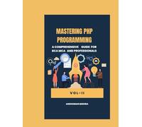 Mastering PHP Programming: : A Comprehensive Guide for BCA MCA and Professionals VOL-II (Php new)