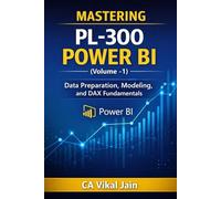 MASTERING PL-300 POWER BI (Volume -1): Data Preparation, Modeling, and DAX Fundamentals (Power BI PL-300)