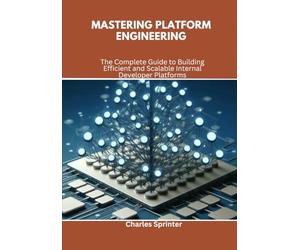 Mastering Platform Engineering: The Complete Guide to Building Efficient and Scalable Internal Developer Platforms