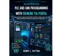 MASTERING PLC AND HMI PROGRAMMING WITH SIEMENS TIA PORTAL: Step-by-Step Projects with S7-1200, S7-1500, Ladder Logic, Function Blocks and WinCC Unified for Beginners to Engineers (V21)
