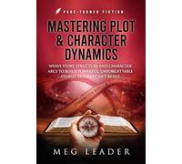 Mastering Plot & Character Dynamics: Weave Story Structure and Character Arcs to Build Powerful Unforgettable Stories Readers Can't Resist (Page-Turner Fiction)