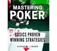 Mastering Poker Basics: Proven Winning Strategies: Pro Poker Skills: Unlock the Secrets to Dominating the Game and Crushing the Competition