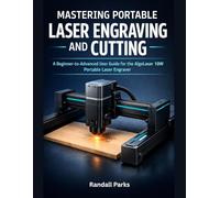 MASTERING PORTABLE LASER ENGRAVING AND CUTTING: The Beginner-To-Advanced User Guide For The Algolaser 10w Portable Laser Engraver: Setup, Materials, Safety, Troubleshooting, And Real-World Projects