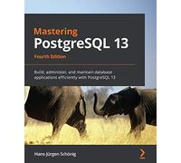 Mastering PostgreSQL 13: Build, administer, and maintain database applications efficiently with PostgreSQL 13, 4th Edition