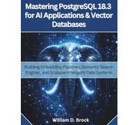 Mastering PostgreSQL 18.3 for AI Applications and Vector Databases: Building Embedding Pipelines, Semantic Search Engines, and Scalable Intelligent Data Systems: 1 (Vector Dev series)
