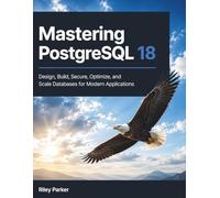 Mastering PostgreSQL 18: Design, Build, Secure, Optimize, and Scale Databases for Modern Applications