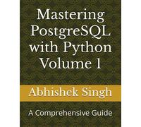 Mastering PostgreSQL with Python Volume 1: A Comprehensive Guide