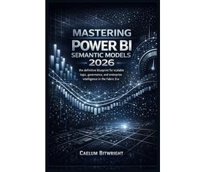 Mastering Power BI Semantic Models 2026: The Definitive Blueprint for Scalable Logic, Governance, and Enterprise Intelligence in the Fabric Era. (The Caelum Protocol)