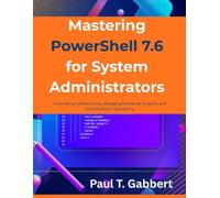 Mastering PowerShell 7.6 for System Administrators: Automating Infrastructure, Managing Enterprise Systems, and Streamlining IT Operations