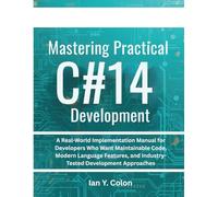 Mastering Practical C# 14 Development: A Real-World Implementation Manual for Developers Who Want Maintainable Code, Modern Language Features, and ... (programming and embedded system tips)
