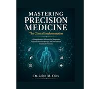 MASTERING PRECISION MEDICINE The Clinical Implementation: A Comprehensive Reference for Diagnostics, Targeted Pharmacotherapy, and Personalized Treatment Protocols