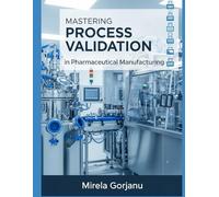 Mastering Process Validation in Pharmaceutical Manufacturing: 33 (Pharmaceutical Industry)