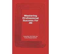 Mastering Professional Success for All: Essential Life Skills for Every Temperament