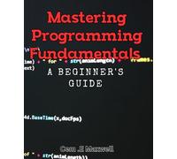 Mastering Programming Fundamentals: A Beginner's Guide: Unlocking the Secrets of Coding with Essential Tools and Techniques