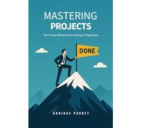 Mastering Projects: Ten Proven Behaviors for Getting Things Done
