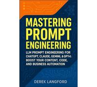 Mastering Prompt Engineering: LLM Prompt Engineering for ChatGPT, Claude, Gemini, & GPT-4: Boost Your Content, Code, and Business Automation (Mastering LLMs Series)