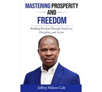 MASTERING PROSPERITY AND FREEDOM: BUILDING FREEDOM THROUGH SIMPLICITY, DISCIPLINE, AND ACTION (The Founder's)