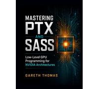 Mastering PTX and SASS: Low-Level GPU Programming for NVIDIA Architectures (GPU Expert Engineering: Mastering Design, Programming, and Optimization)