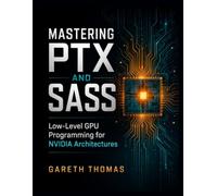 Mastering PTX and SASS: Low-Level GPU Programming for NVIDIA Architectures (GPU Expert Engineering: Mastering Design, Programming, and Optimization)