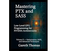 Mastering PTX and SASS: Volume II - Optimization, SASS, and Advanced Techniques (GPU Expert Engineering: Mastering Design, Programming, and Optimization)