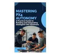 Mastering PX4 Autonomy: A Practical Guide to Building and Integrating Intelligent UAV Hardware