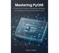 Mastering PyQt6: A Hands-On Guide to Designing, Building, and Shipping Professional Python GUIs