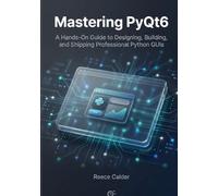 Mastering PyQt6: A Hands-On Guide to Designing, Building, and Shipping Professional Python GUIs