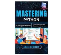 Mastering Python: A Comprehensive Guide to Writing Clean, Efficient, and Maintainable Code