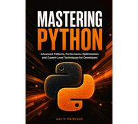 Mastering Python: Advanced Patterns, Performance Optimization, and Expert-Level Techniques for Developers