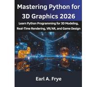 Mastering Python for 3D Graphics 2026: Learn Python Programming for 3D Modeling, Real-Time Rendering, VR/AR, and Game Design (from beginner to pro)