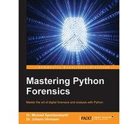 Mastering Python Forensics: Master the art of digital forensics and analysis with Python