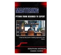 MASTERING PYTHON: FROM BEGINNER TO EXPERT: A Step-by-Step Guide to Building Applications with Python