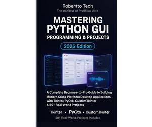 MASTERING PYTHON GUI PROGRAMMING & PROJECTS: A COMPLETE BEGINNER-TO-PRO GUIDE TO BUILDING MODERN CROSS-PLATFORM DESKTOP APPLICATIONS WITH TKINTER, PYQT6, CUSTOMTKINTER & 50+ REAL-WORLD PROJECTS