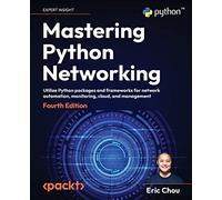 Mastering Python Networking: Utilize Python packages and frameworks for network automation, monitoring, cloud, and management, 4th Edition