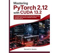 Mastering PyTorch 2.12 with CUDA 13.2: A Complete Guide to GPU-Accelerated Deep Learning, Computer Vision, Natural Language Processing, and Generative AI (MasterWorks Technology Series)