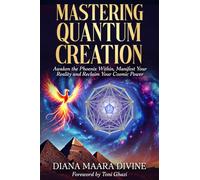 MASTERING QUANTUM CREATION: Awaken the Phoenix Within, Manifest Your Reality, and Reclaim Your Cosmic Power: Awaken the Phoenix Within, Manifest Your ... Your Reality, and Reclaim Your Cosmic Power