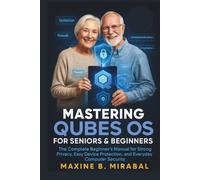 Mastering Qubes OS for Seniors and Beginners: The Complete Beginner’s Manual for Strong Privacy, Easy Device Protection, and Everyday Computer ... ... Made Simple for Seniors and Beginners)