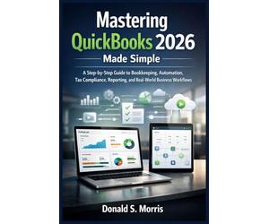 Mastering quickbooks 2026 made simple: A Step-by-Step Guide to Bookkeeping, Automation, Tax Compliance, Reporting, and Real-World Business Workflows