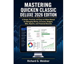 Mastering Quicken Classic Deluxe 2026 Edition: A Simple, Practical, and Easy-to-Follow Manual for Managing Money, Accounts, Budgets, Bills, Reports, and Financial Records