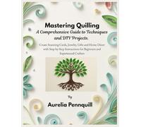 Mastering Quilling: A Comprehensive Guide to Techniques and DIY Projects: Create Stunning Cards, Jewelry, Gifts and Home Décor with Step-by-Step Instructions for Beginners and Experienced Crafters