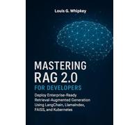 Mastering RAG 2.0 for Developers: Deploy Enterprise-Ready Retrieval-Augmented Generation Using LangChain, LlamaIndex, FAISS, and Kubernetes