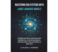 Mastering RAG Systems with Large Language Models: Hybrid Search, Graph-Based Retrieval, and Multimodal Integration for Superior AI Results
