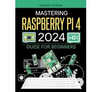 Mastering Raspberry Pi 4 (2024) Guide For Beginners: Unlock the Power of Digital Creation - A Beginner's Journey with Raspberry Pi 4