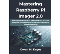 Mastering Raspberry Pi Imager 2.0: The Complete Guide to OS Installation, SD Card Imaging, and Raspberry Pi Setup for Beginners and Professionals: 7 (The Practical Guide Series)