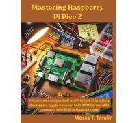 Mastering Raspberry Pi Pico 2: Introduces a unique dual-architecture chip letting developers toggle between twin ARM Cortex-M33 cores and twin RISC-V Hazard3 cores (The Programming Genius)